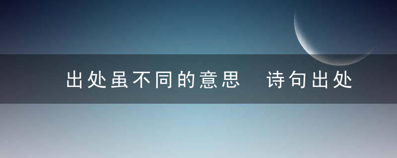 出处虽不同的意思 诗句出处虽不同的意思